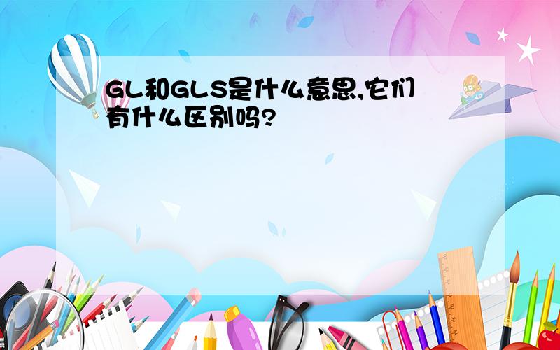 GL和GLS是什么意思,它们有什么区别吗?