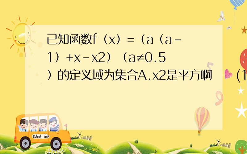 已知函数f（x）=（a（a-1）+x-x2）（a≠0.5）的定义域为集合A.x2是平方啊     (1).若2属于A,求a的取值范围；(2).求定义域