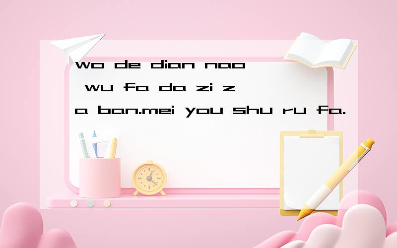 wo de dian nao wu fa da zi za ban.mei you shu ru fa.