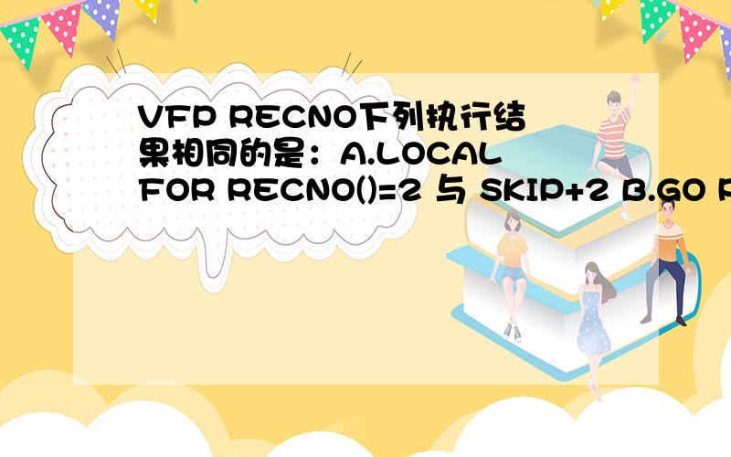 VFP RECNO下列执行结果相同的是：A.LOCAL FOR RECNO()=2 与 SKIP+2 B.GO RECNO()+2 与SKIP 2 C.SKIP RECNO()+2与 GO RECNO()+2 D.GO RECNO()+2与LIST NEXT 2