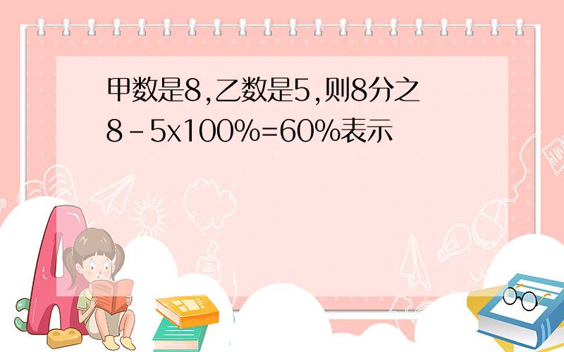 甲数是8,乙数是5,则8分之8-5x100%=60%表示