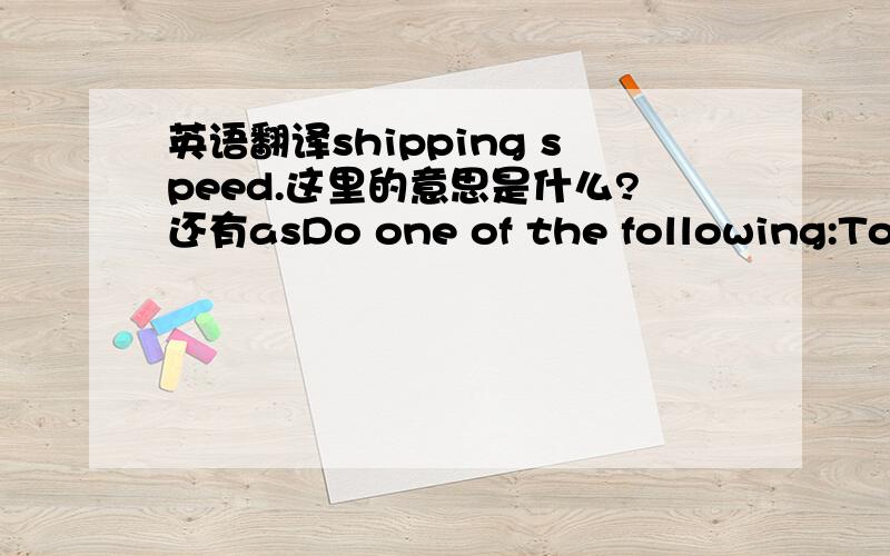 英语翻译shipping speed.这里的意思是什么?还有asDo one of the following:To place the order using the shopping cart:1.Proceed to checkout.2.Ship your items to a single U.S.address.3.Select Group my items into as few shipments as possible a