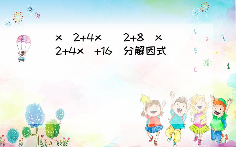 (x^2+4x)^2+8(x^2+4x)+16(分解因式）