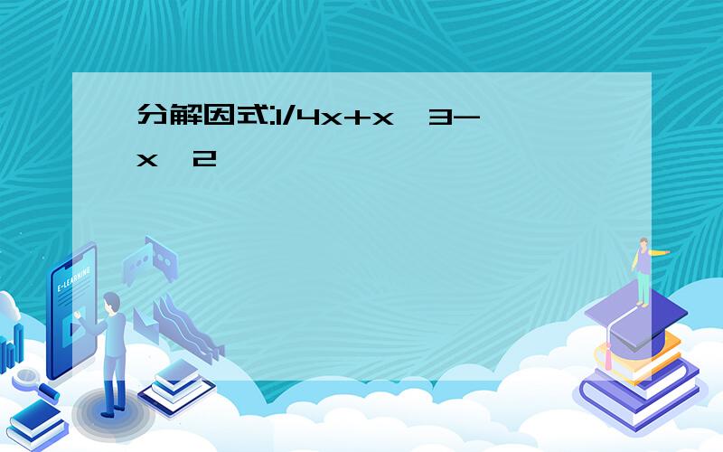 分解因式:1/4x+x^3-x^2