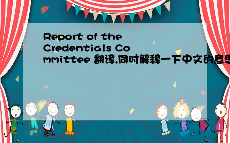 Report of the Credentials Committee 翻译,同时解释一下中文的意思,