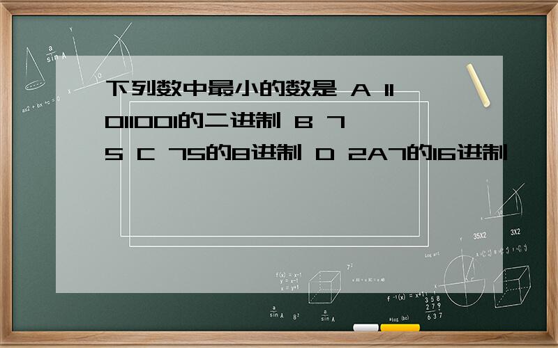 下列数中最小的数是 A 11011001的二进制 B 75 C 75的8进制 D 2A7的16进制