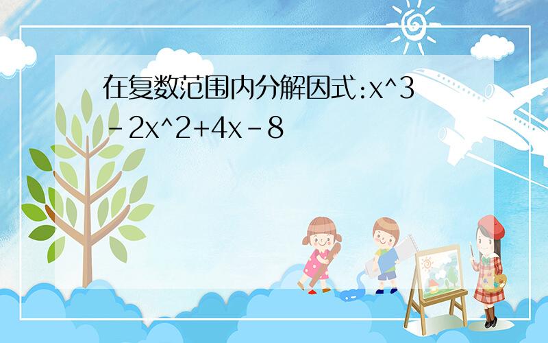 在复数范围内分解因式:x^3-2x^2+4x-8