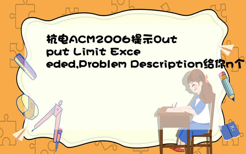 杭电ACM2006提示Output Limit Exceeded,Problem Description给你n个整数,求他们中所有奇数的乘积.Input输入数据包含多个测试实例,每个测试实例占一行,每行的第一个数为n,表示本组数据一共有n个,接着是n