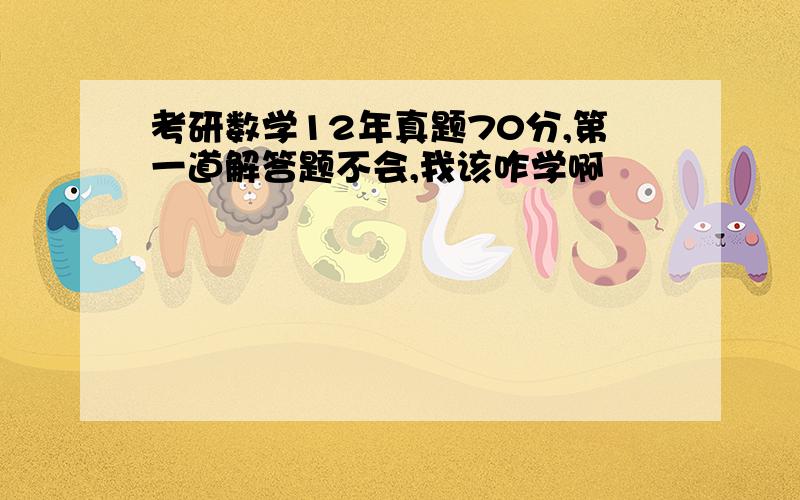 考研数学12年真题70分,第一道解答题不会,我该咋学啊