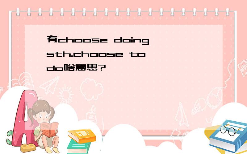有choose doing sth.choose to do啥意思?