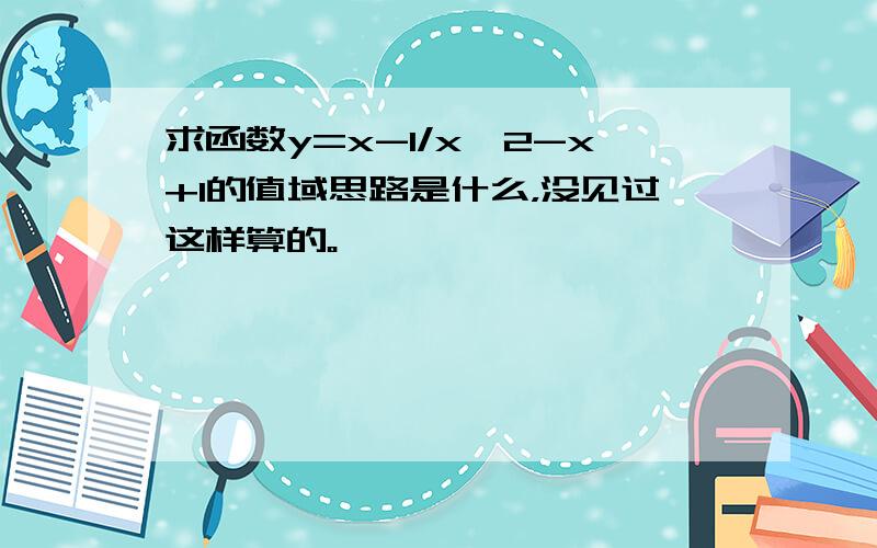 求函数y=x-1/x^2-x+1的值域思路是什么，没见过这样算的。