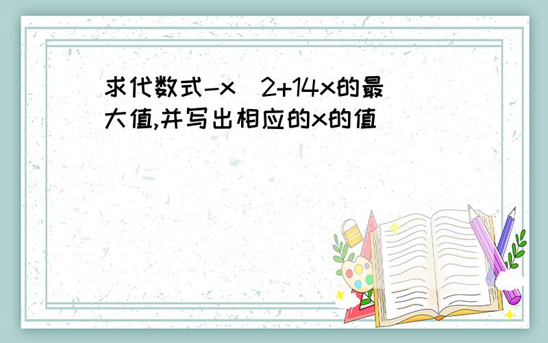 求代数式-x^2+14x的最大值,并写出相应的x的值