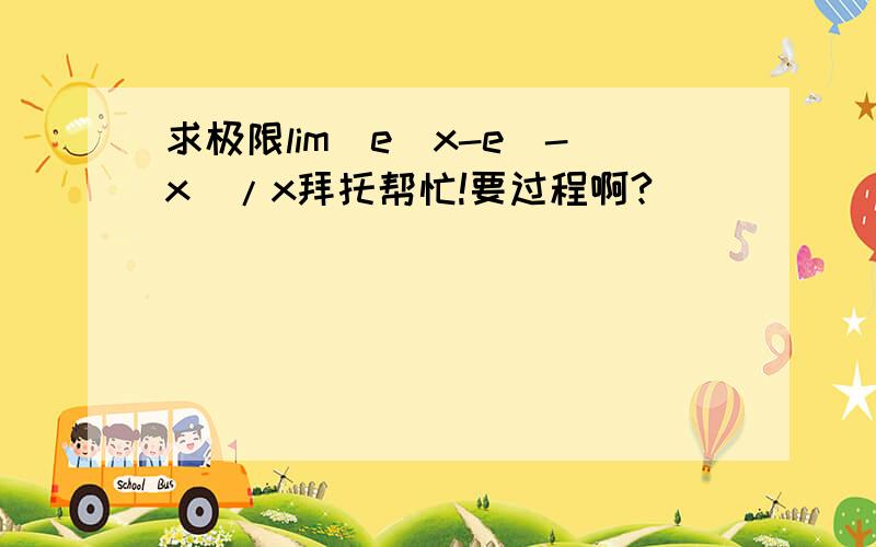 求极限lim(e^x-e^-x)/x拜托帮忙!要过程啊?