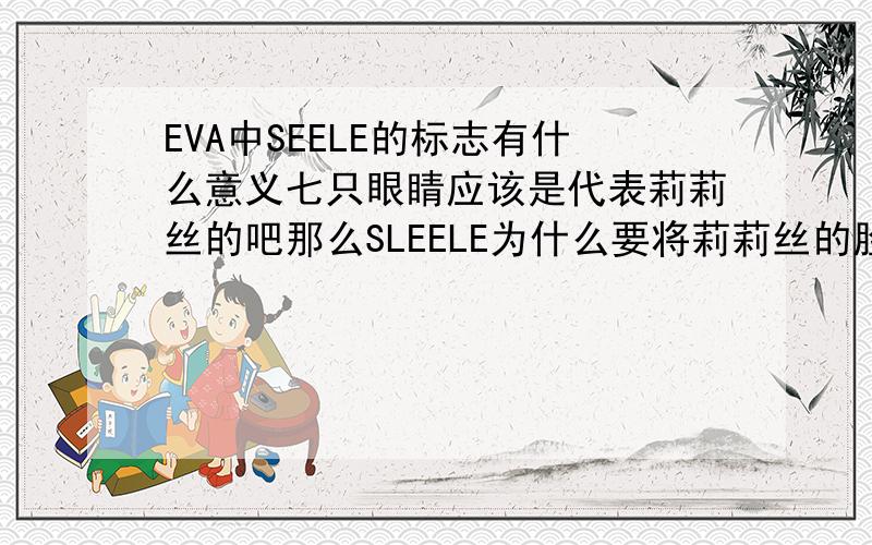 EVA中SEELE的标志有什么意义七只眼睛应该是代表莉莉丝的吧那么SLEELE为什么要将莉莉丝的脸作为组织的标志呢?另外的还有苹果、三角、蛇这些图案又代表着什么?