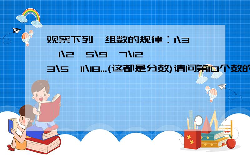 观察下列一组数的规律：1\3,1\2,5\9,7\12,3\5,11\18...(这都是分数)请问第10个数的最简形式是什么?