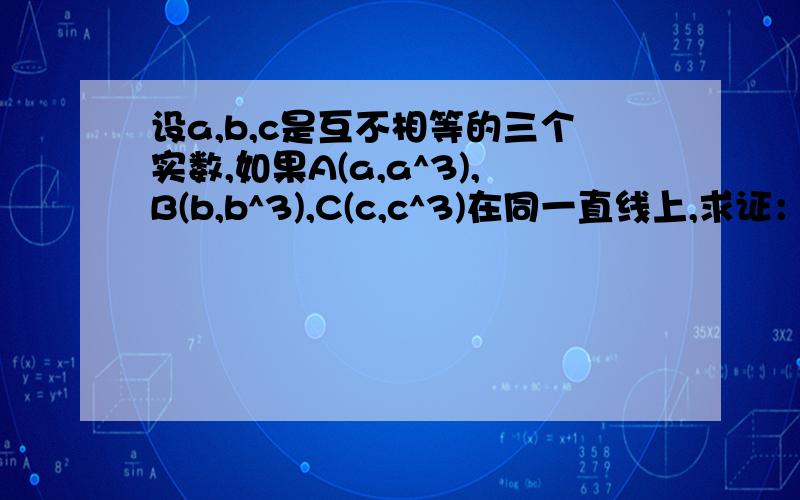 设a,b,c是互不相等的三个实数,如果A(a,a^3),B(b,b^3),C(c,c^3)在同一直线上,求证：a+b+c=0