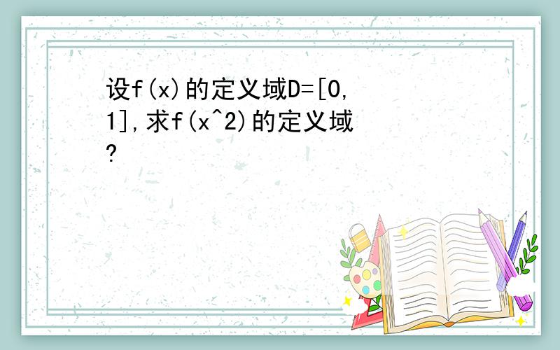 设f(x)的定义域D=[0,1],求f(x^2)的定义域?