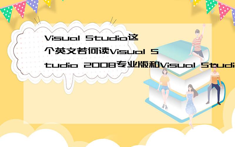 Visual Studio这个英文若何读Visual Studio 2008专业版和Visual Studio Team System 2008 Team Suite这两个版本有什么分别?那个版本好?