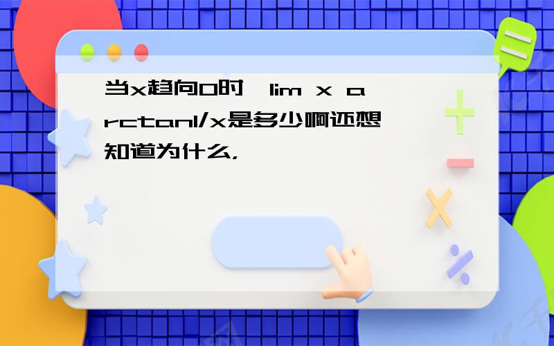 当x趋向0时,lim x arctan1/x是多少啊还想知道为什么，