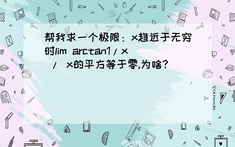 帮我求一个极限：x趋近于无穷时lim arctan1/x / x的平方等于零,为啥?