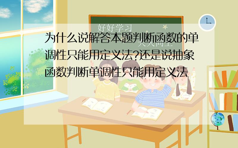 为什么说解答本题判断函数的单调性只能用定义法?还是说抽象函数判断单调性只能用定义法