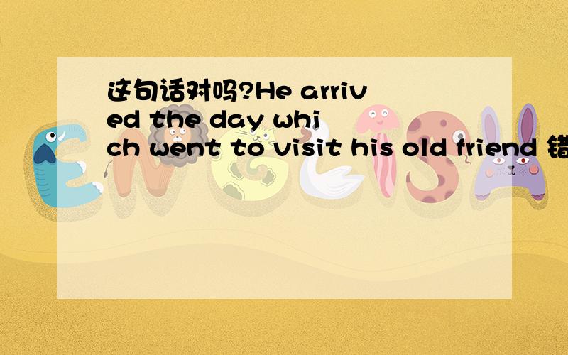 这句话对吗?He arrived the day which went to visit his old friend 错了怎么改他到达的当天便拜访了他的老朋友