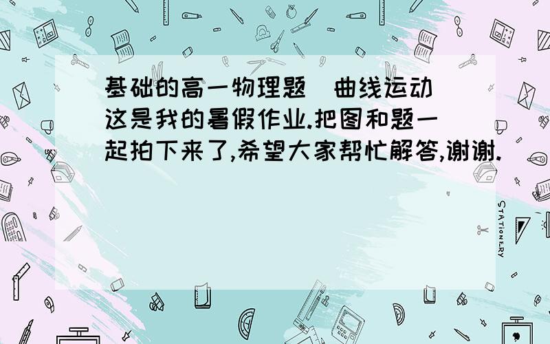 基础的高一物理题（曲线运动）这是我的暑假作业.把图和题一起拍下来了,希望大家帮忙解答,谢谢.