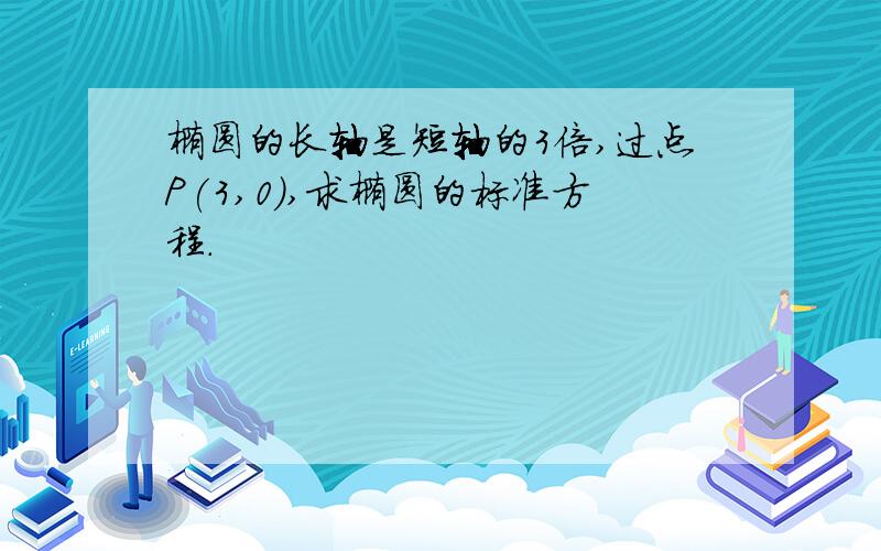 椭圆的长轴是短轴的3倍,过点P(3,0),求椭圆的标准方程.