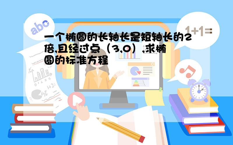 一个椭圆的长轴长是短轴长的2倍,且经过点（3,0）,求椭圆的标准方程