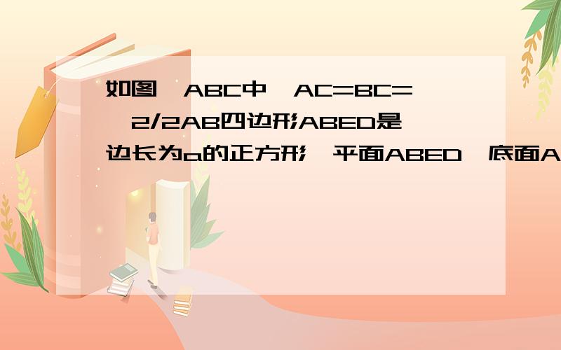 如图△ABC中,AC=BC=√2/2AB四边形ABED是边长为a的正方形,平面ABED⊥底面ABC,若G、E分别是EC、BD的中点求BD与平面EBC的夹角求几何体EFBC体积