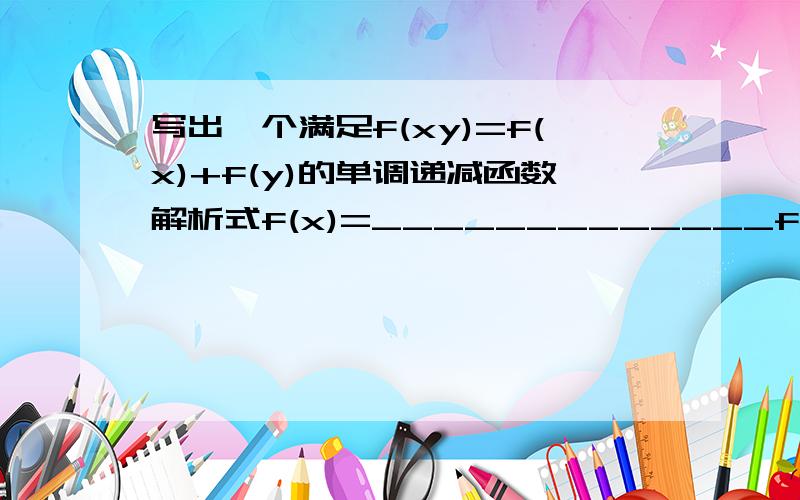 写出一个满足f(xy)=f(x)+f(y)的单调递减函数解析式f(x)=_____________f(y)是f(x)的反函数吗?