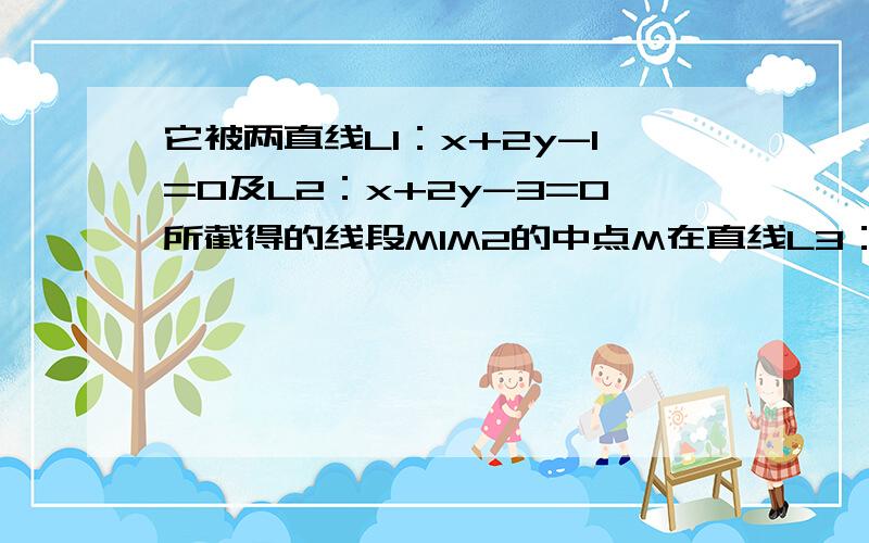 它被两直线L1：x+2y-1=0及L2：x+2y-3=0所截得的线段M1M2的中点M在直线L3：x-y-1=0上,求∠OPM的面积S