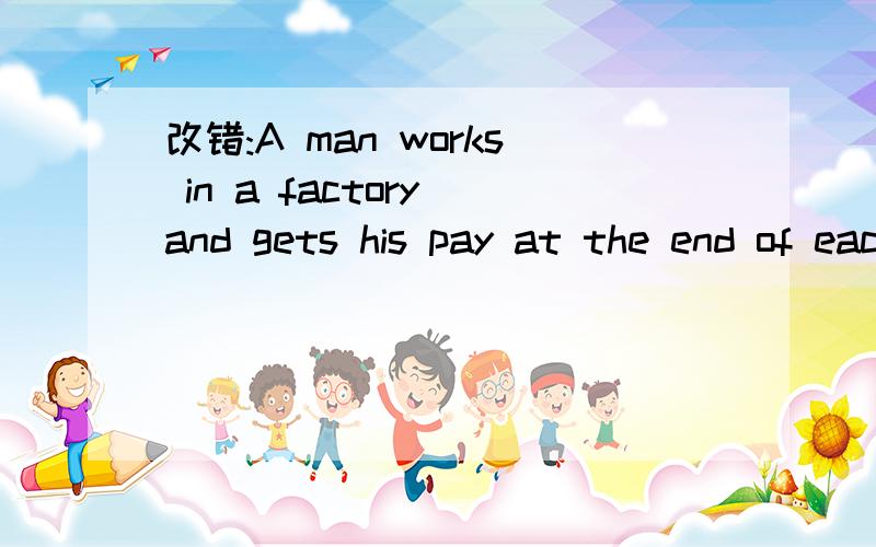 改错:A man works in a factory and gets his pay at the end of each weeks .One Saturday he got his p共有10处错误