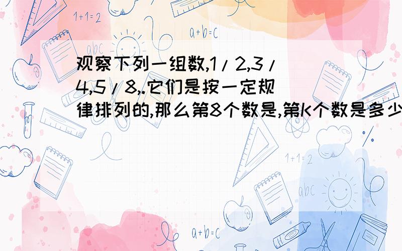 观察下列一组数,1/2,3/4,5/8,.它们是按一定规律排列的,那么第8个数是,第K个数是多少