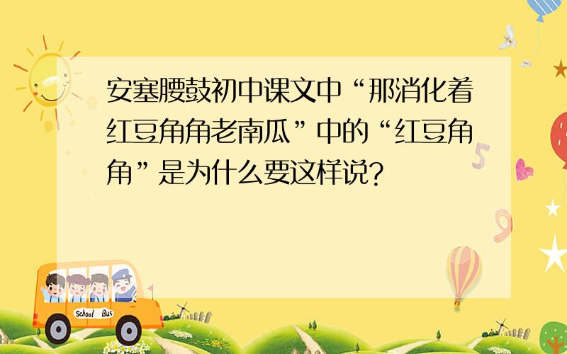 安塞腰鼓初中课文中“那消化着红豆角角老南瓜”中的“红豆角角”是为什么要这样说?