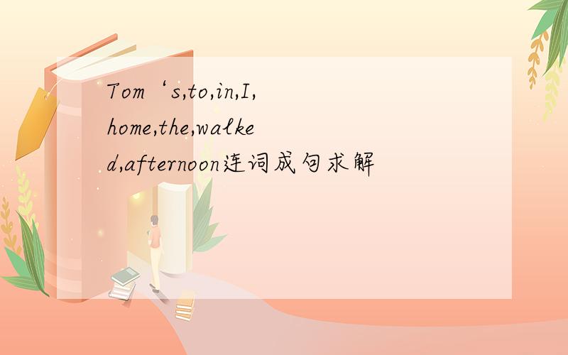 Tom‘s,to,in,I,home,the,walked,afternoon连词成句求解