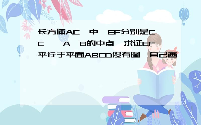 长方体AC'中,EF分别是CC',A'B的中点,求证EF平行于平面ABCD没有图,自己画,