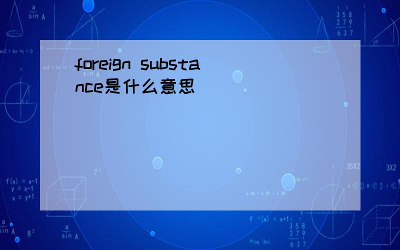 foreign substance是什么意思