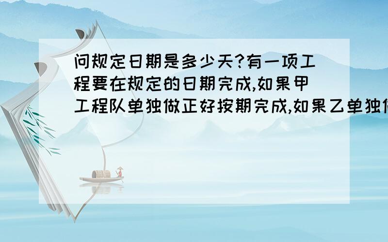 问规定日期是多少天?有一项工程要在规定的日期完成,如果甲工程队单独做正好按期完成,如果乙单独做要超过4天完成,现由甲乙合作3天,余下的乙单独做正好按期完成,