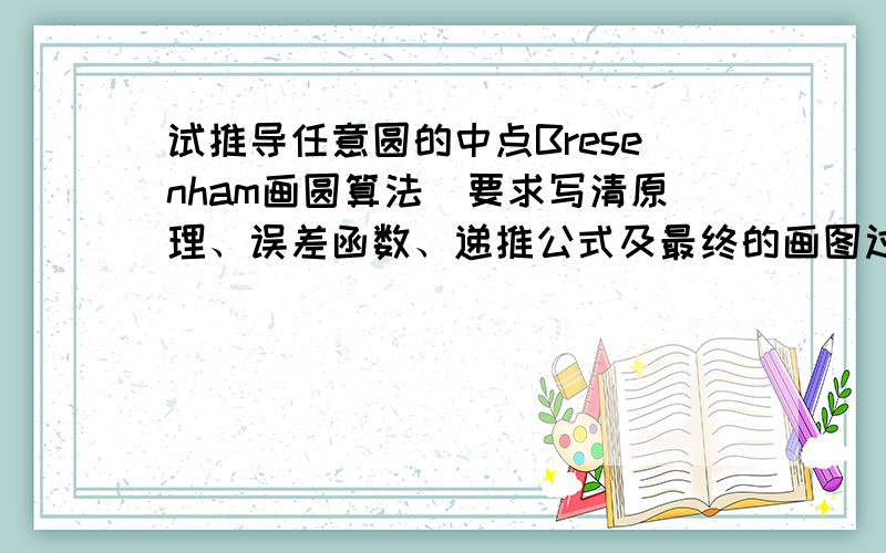 试推导任意圆的中点Bresenham画圆算法（要求写清原理、误差函数、递推公式及最终的画图过程）