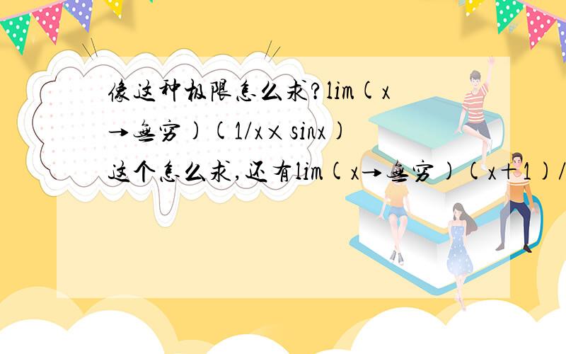 像这种极限怎么求?lim(x→无穷)(1/x×sinx)这个怎么求,还有lim(x→无穷)(x＋1)/(x^2+x+1)×(1+sinx)怎么求