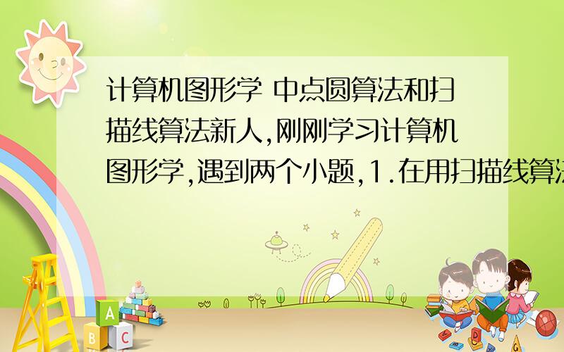 计算机图形学 中点圆算法和扫描线算法新人,刚刚学习计算机图形学,遇到两个小题,1.在用扫描线算法进行填充的过程中,需要用户建立边表ET,下面根据给出的多边形建立边表ET,并写出y=4时的AEF