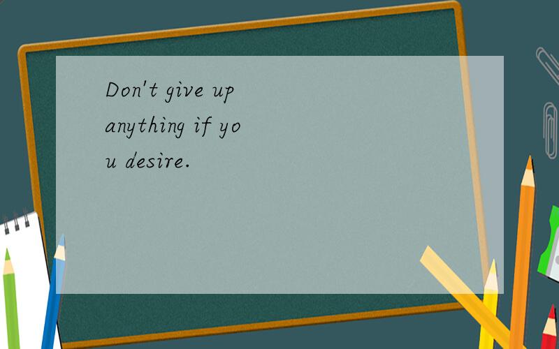 Don't give up anything if you desire.