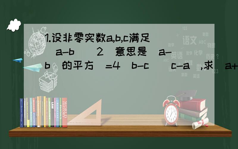 1.设非零实数a,b,c满足（a-b）^2(意思是（a-b）的平方)=4（b-c）(c-a),求（a+b）/c的值.2.二次根式 根号2x-1 (意思是（2x-1）的开方,符号我不会打)与二次根式 根号1/3 是同类二次根式,则x=___3.由ab=cd(a,