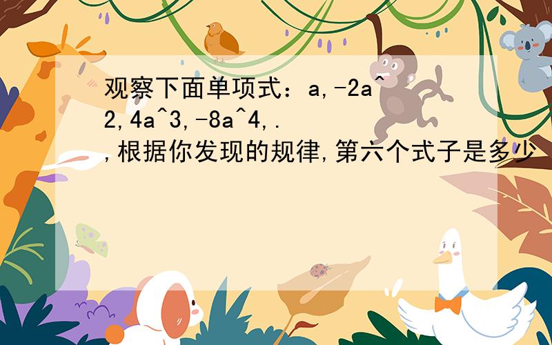 观察下面单项式：a,-2a^2,4a^3,-8a^4,.,根据你发现的规律,第六个式子是多少