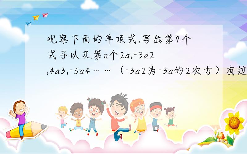 观察下面的单项式,写出第9个式子以及第n个2a,-3a2,4a3,-5a4……（-3a2为-3a的2次方）有过程有追加