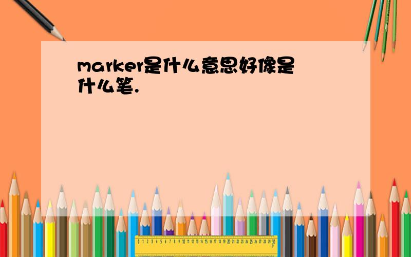 marker是什么意思好像是什么笔.