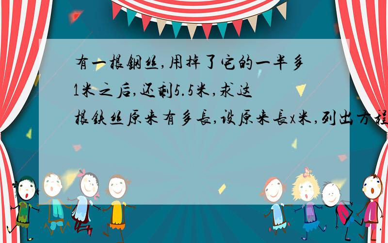 有一根钢丝,用掉了它的一半多1米之后,还剩5.5米,求这根铁丝原来有多长,设原来长x米,列出方程为