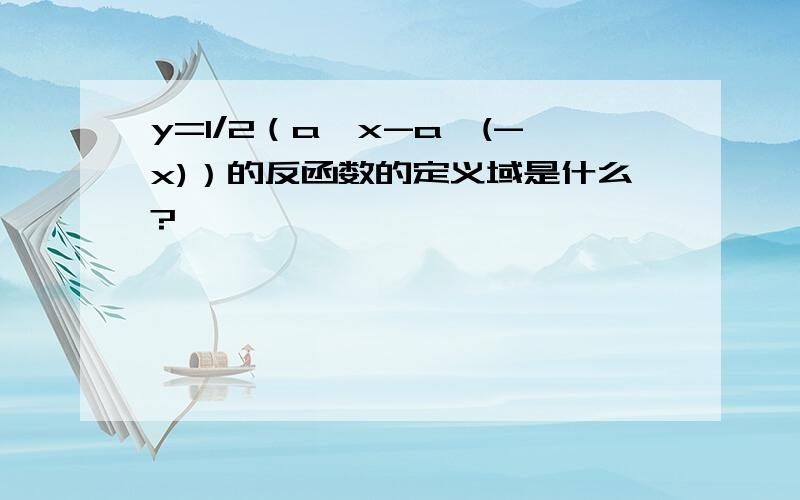 y=1/2（a^x-a^(-x)）的反函数的定义域是什么?