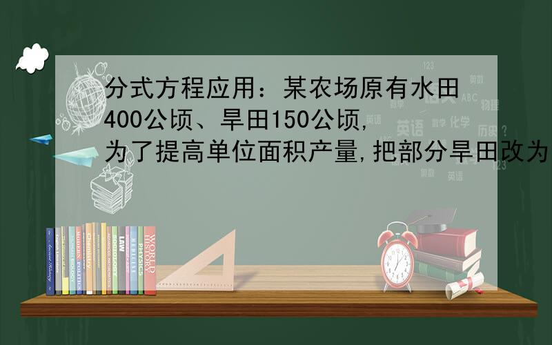 分式方程应用：某农场原有水田400公顷、旱田150公顷,为了提高单位面积产量,把部分旱田改为水田,要求旱占水田的10%.问：应把多少公顷旱田改为水田?